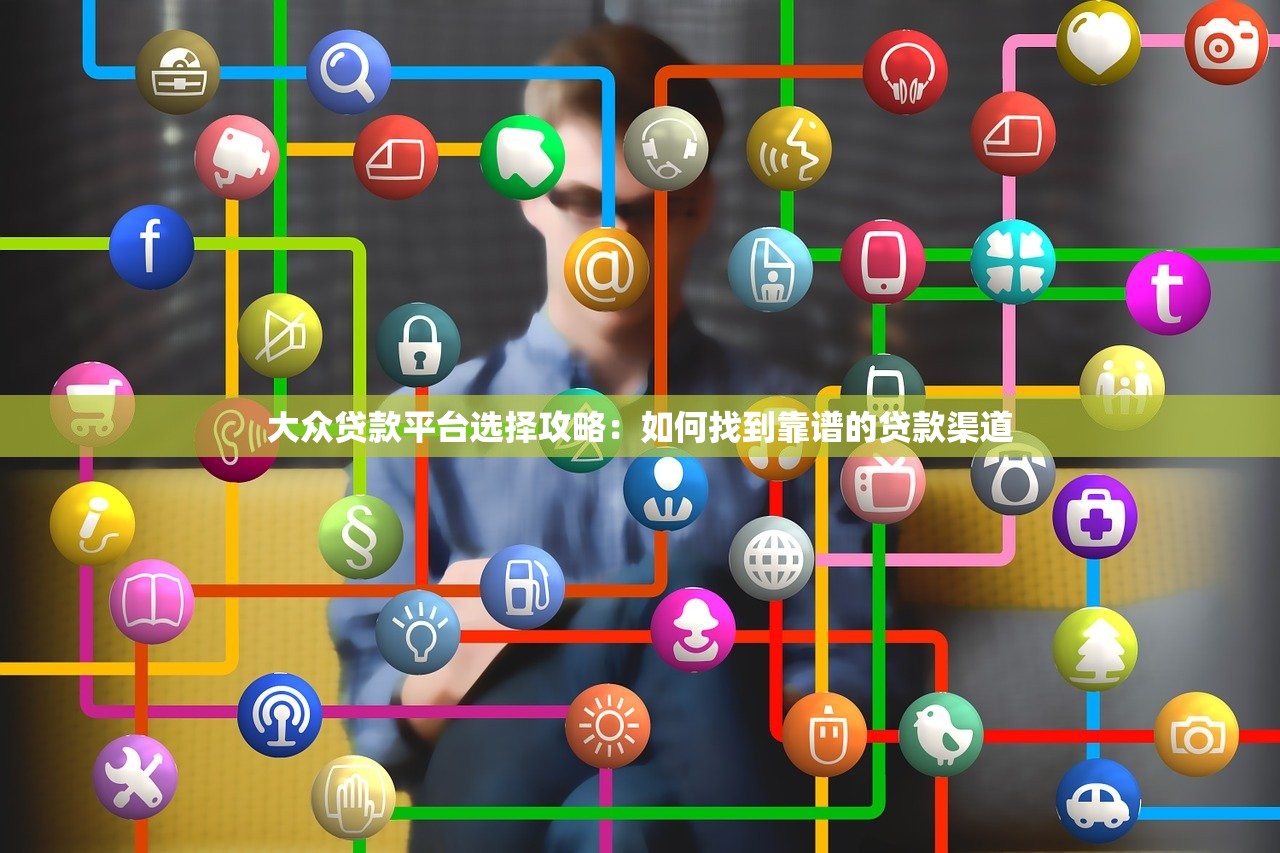 大众贷款平台选择攻略：如何找到靠谱的贷款渠道