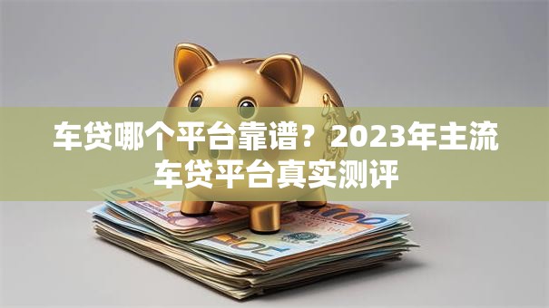 车贷哪个平台靠谱？2023年主流车贷平台真实测评