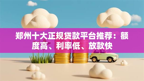 郑州十大正规贷款平台推荐：额度高、利率低、放款快