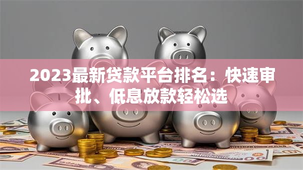 2023最新贷款平台排名：快速审批、低息放款轻松选