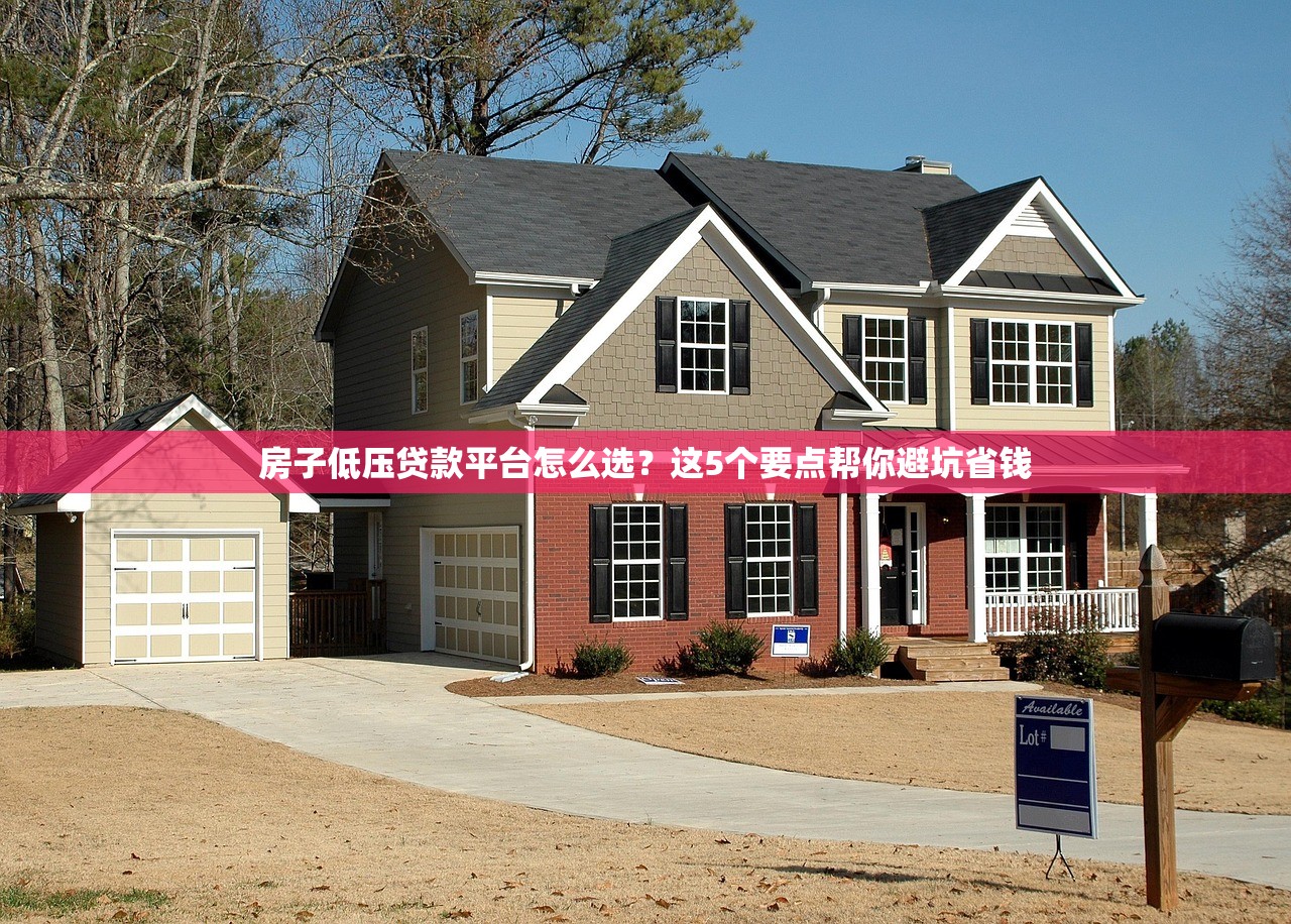 房子低压贷款平台怎么选？这5个要点帮你避坑省钱