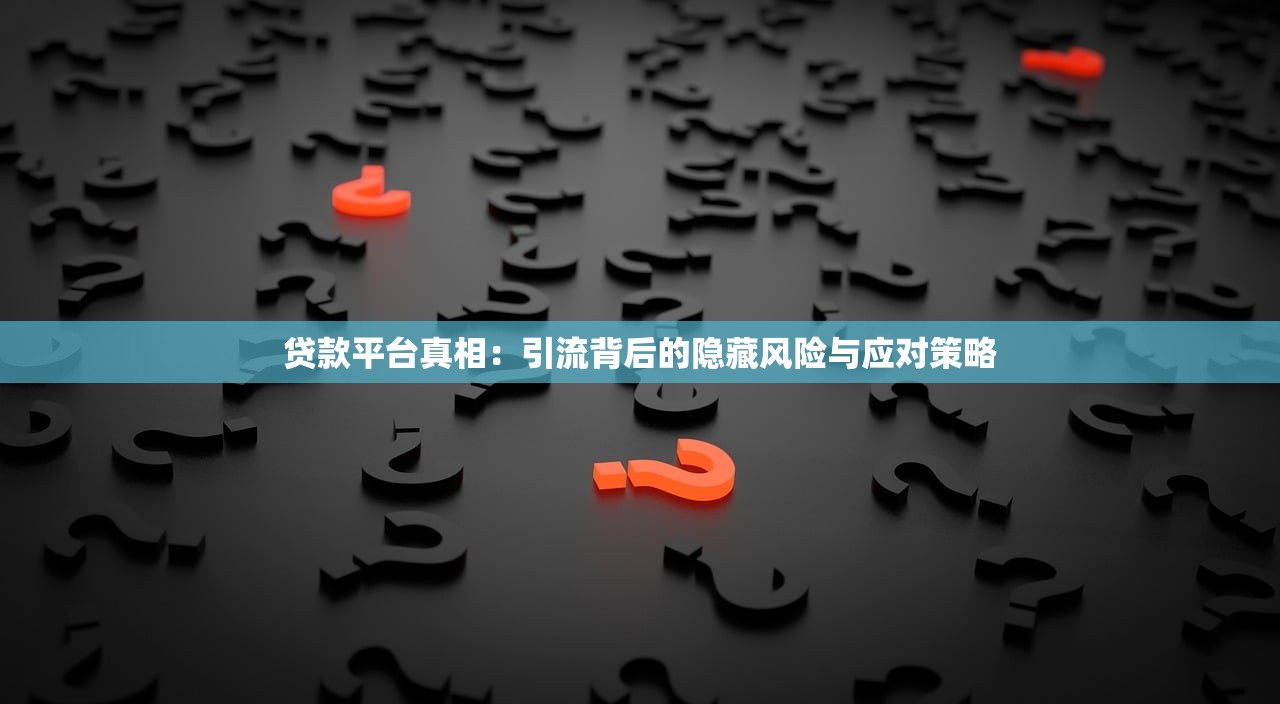 贷款平台真相:引流背后的隐藏风险与应对策略 贷款平台真相:引流背后的隐藏风险与应对策略