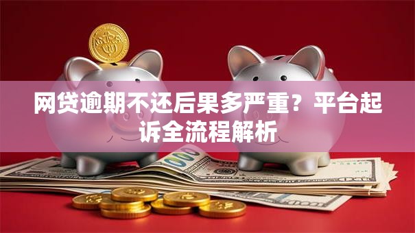 网贷逾期不还后果多严重?平台起诉全流程解析 网贷逾期不还后果多严重?平台起诉全流程解析