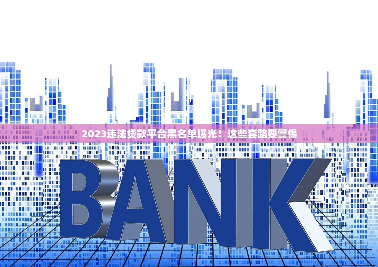 2023违法贷款平台黑名单曝光！这些套路要警惕
