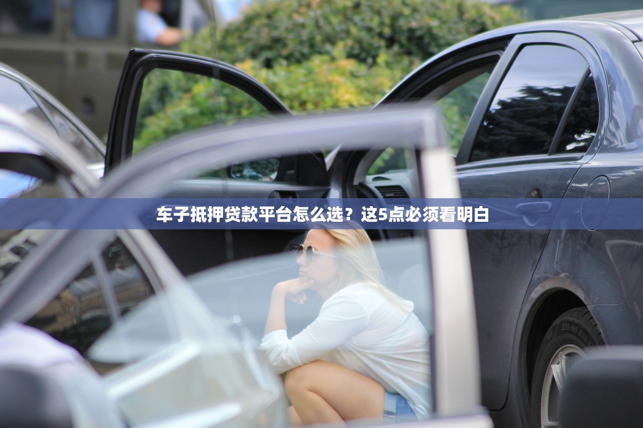 车子抵押贷款平台怎么选？这5点必须看明白