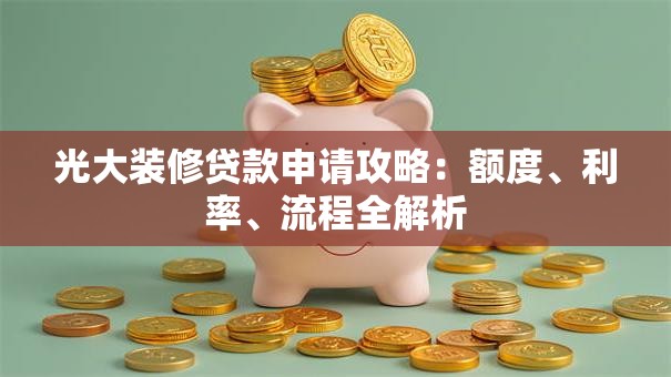 光大装修贷款申请攻略：额度、利率、流程全解析