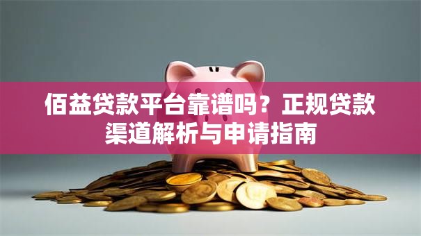 佰益贷款平台靠谱吗？正规贷款渠道解析与申请指南