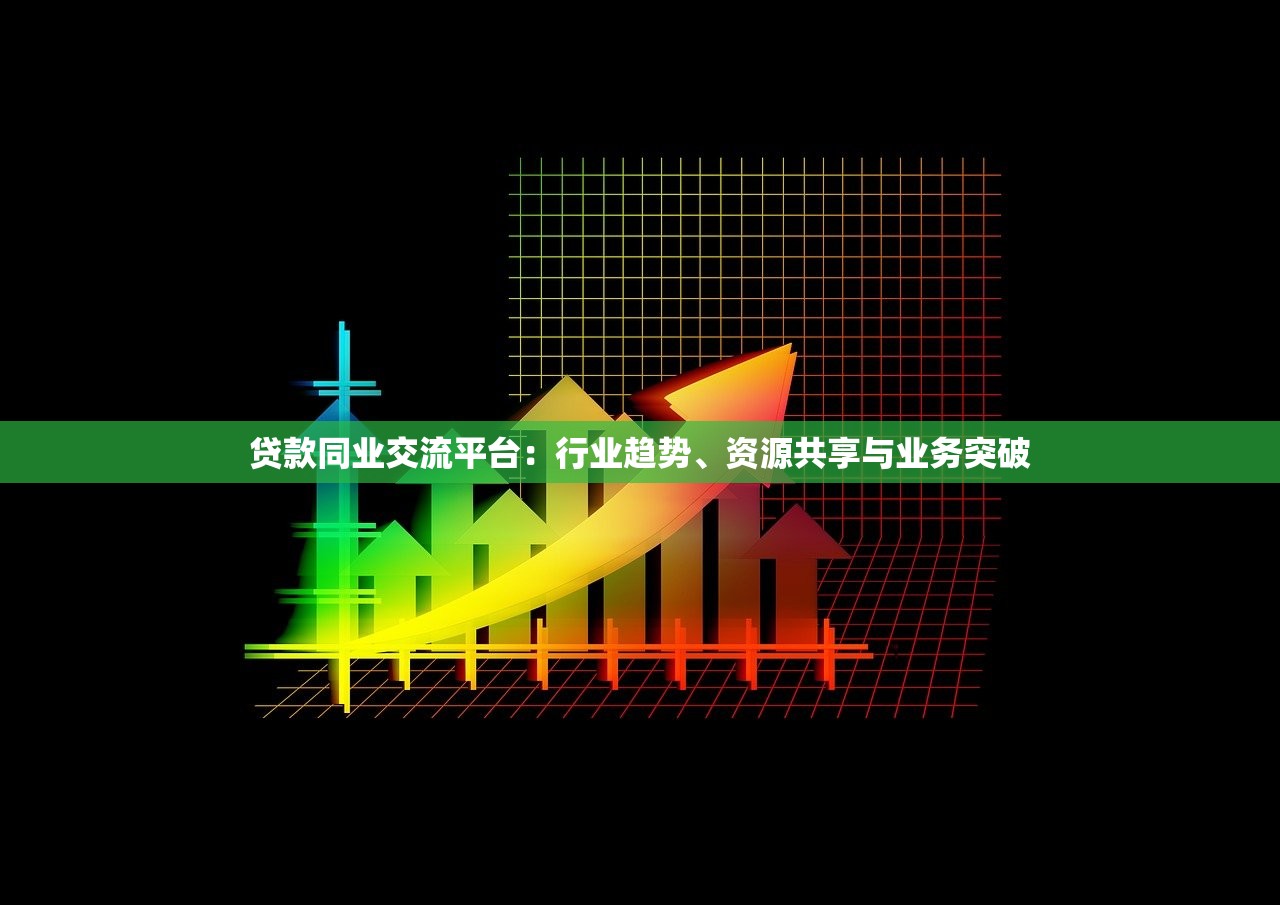 贷款同业交流平台：行业趋势、资源共享与业务突破