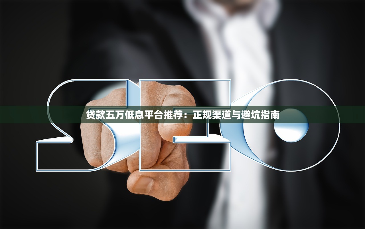 贷款五万低息平台推荐：正规渠道与避坑指南