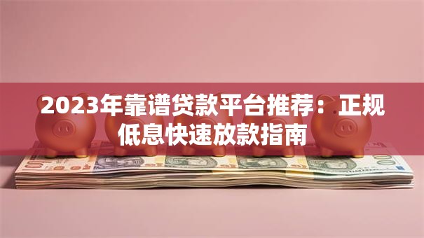 2023年靠谱贷款平台推荐：正规低息快速放款指南