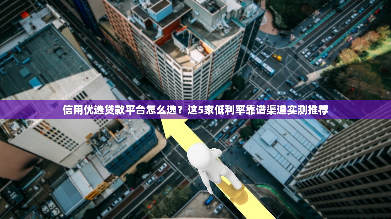 信用优选贷款平台怎么选？这5家低利率靠谱渠道实测推荐