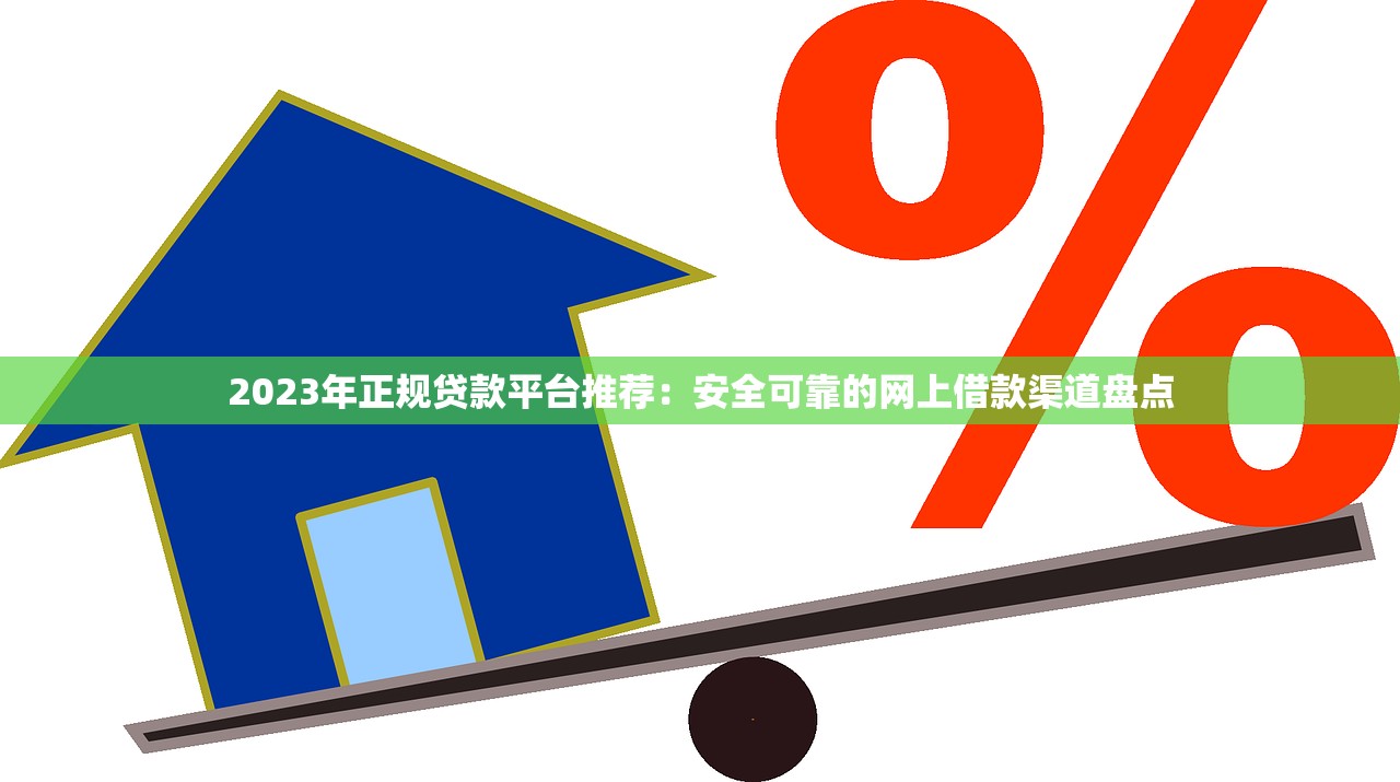 2023年正规贷款平台推荐：安全可靠的网上借款渠道盘点