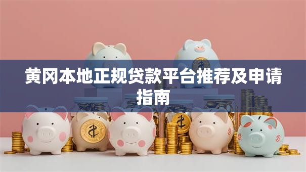黄冈本地正规贷款平台推荐及申请指南