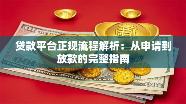 贷款平台正规流程解析:从申请到放款的完整指南 贷款平台正规流程解析:从申请到放款的完整指南