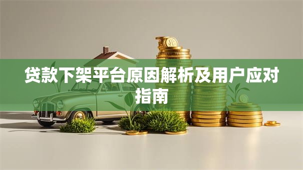贷款下架平台原因解析及用户应对指南 贷款下架平台原因解析及用户应对指南