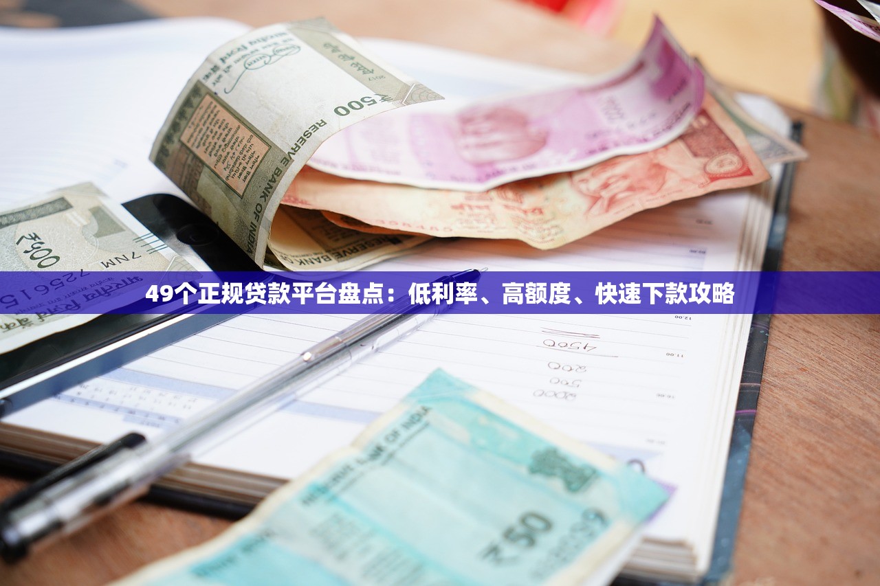49个正规贷款平台盘点：低利率、高额度、快速下款攻略