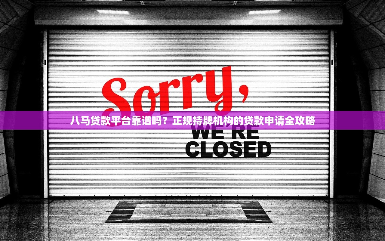 八马贷款平台靠谱吗？正规持牌机构的贷款申请全攻略