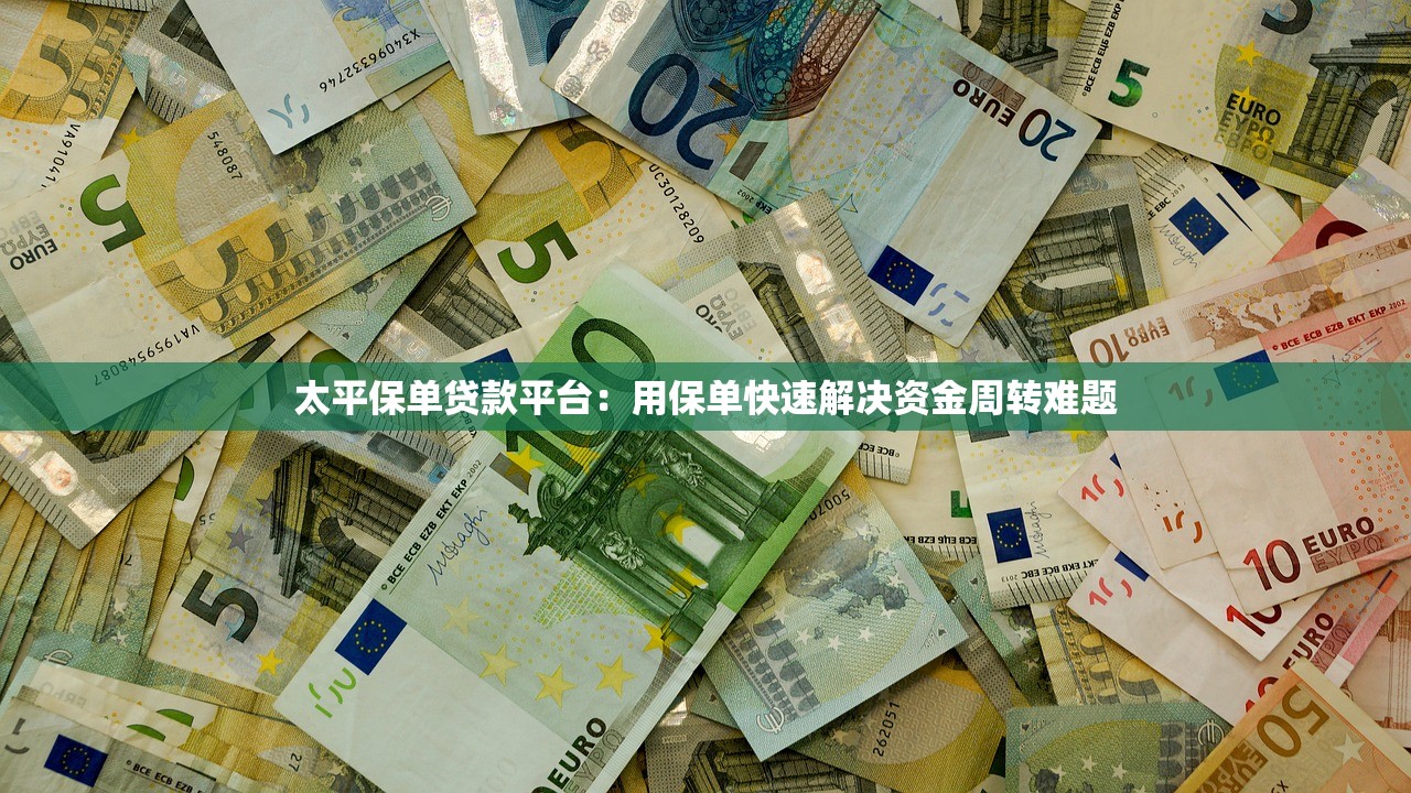 太平保单贷款平台：用保单快速解决资金周转难题