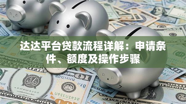 达达平台贷款流程详解：申请条件、额度及操作步骤