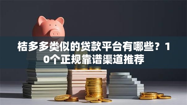 桔多多类似的贷款平台有哪些？10个正规靠谱渠道推荐