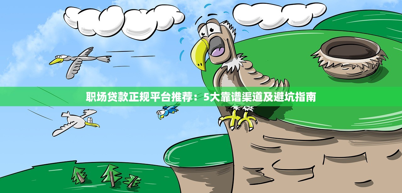 职场贷款正规平台推荐：5大靠谱渠道及避坑指南
