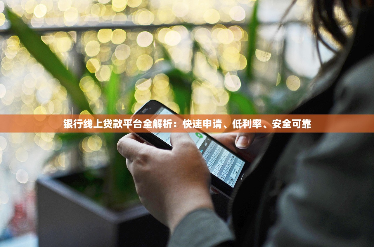 银行线上贷款平台全解析:快速申请、低利率、安全可靠 银行线上贷款平台全解析:快速申请、低利率、安全可靠