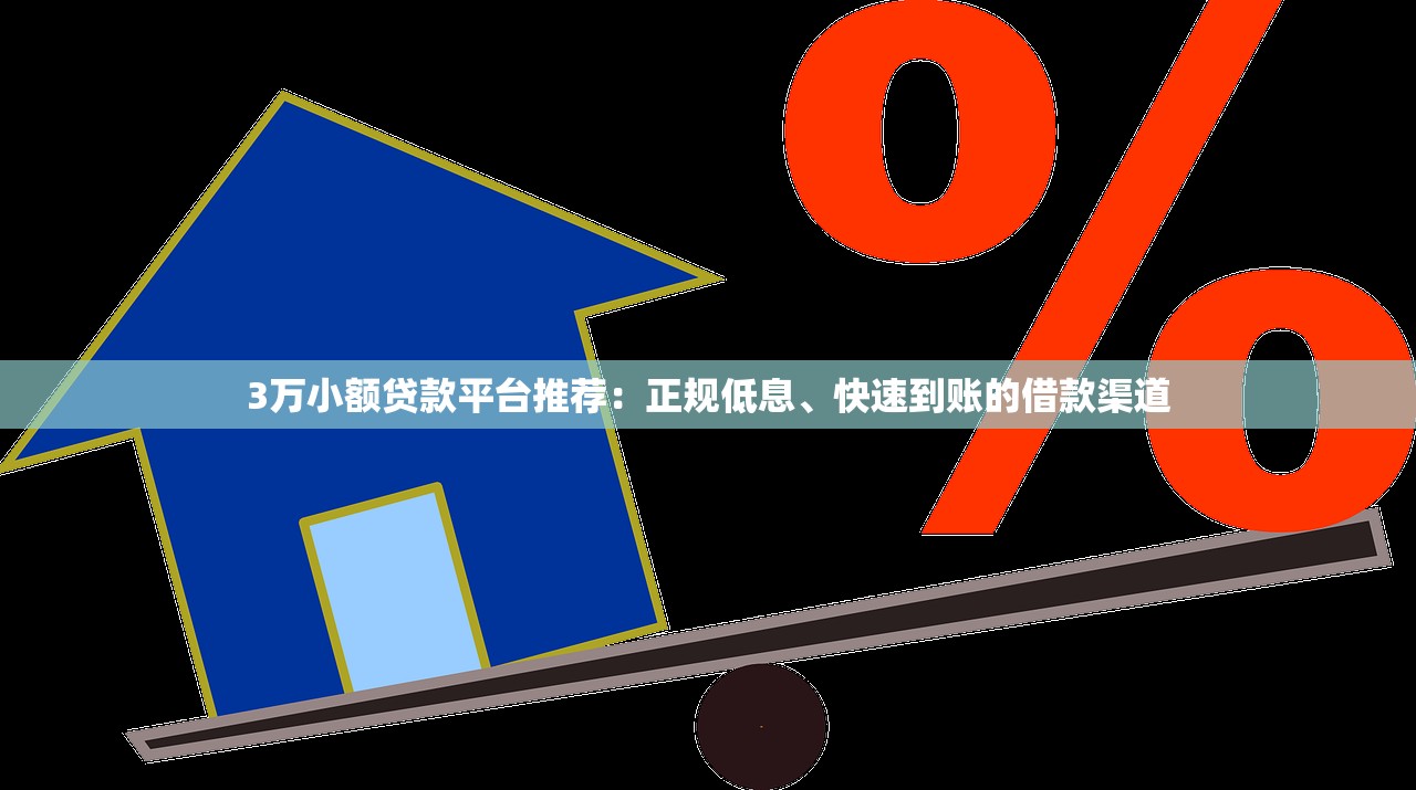 3万小额贷款平台推荐：正规低息、快速到账的借款渠道