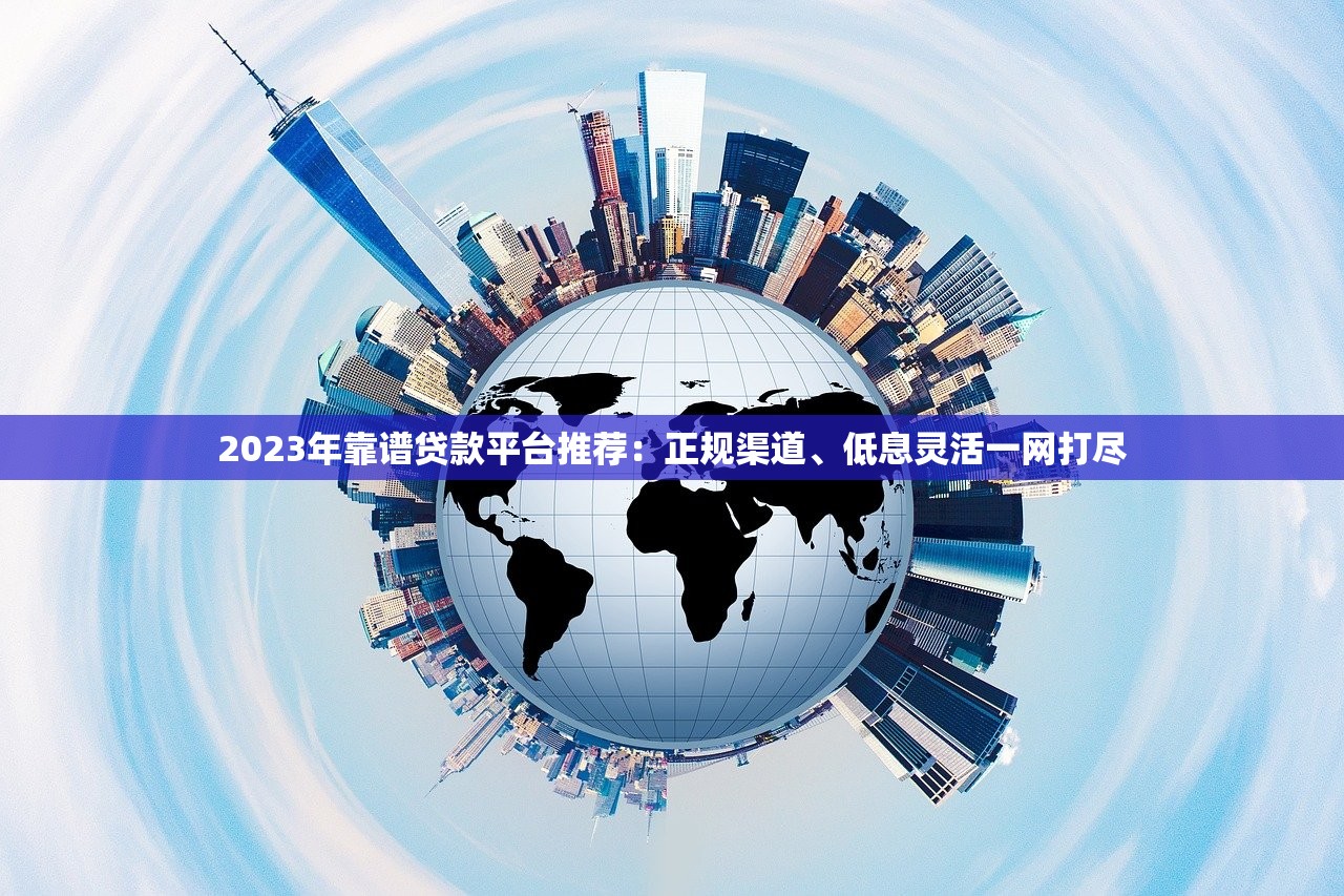 2023年靠谱贷款平台推荐：正规渠道、低息灵活一网打尽