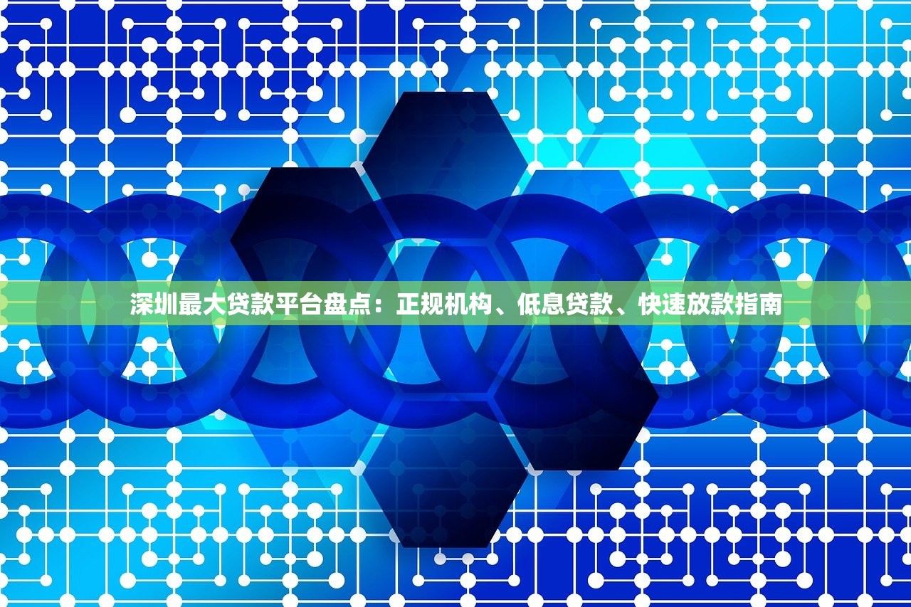 深圳最大贷款平台盘点：正规机构、低息贷款、快速放款指南