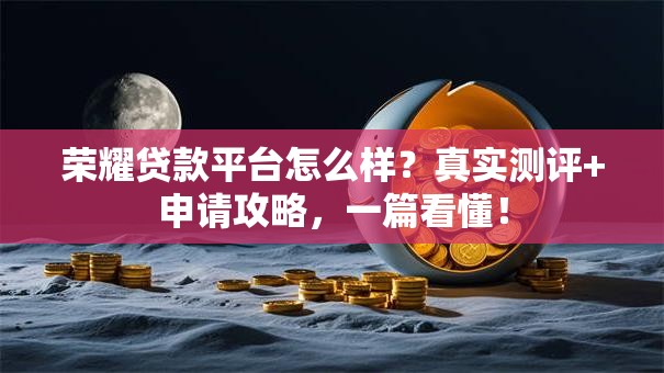 荣耀贷款平台怎么样？真实测评+申请攻略，一篇看懂！