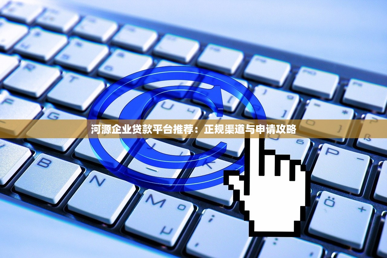 河源企业贷款平台推荐：正规渠道与申请攻略