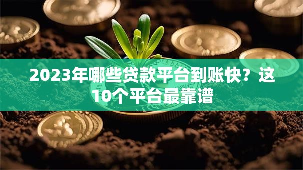 2023年哪些贷款平台到账快？这10个平台最靠谱