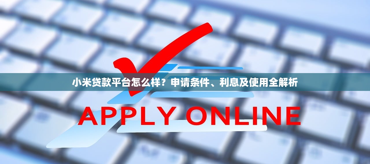 小米贷款平台怎么样?申请条件、利息及使用全解析 小米贷款平台怎么样?申请条件、利息及使用全解析