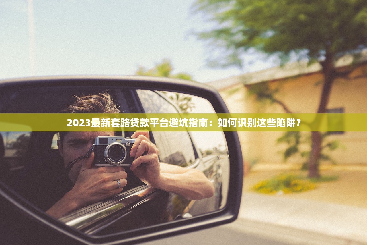 2023最新套路贷款平台避坑指南：如何识别这些陷阱？