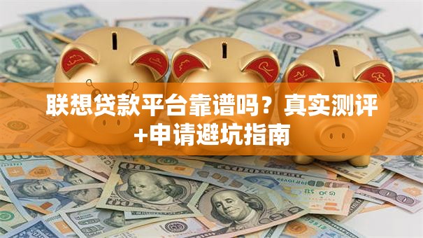 联想贷款平台靠谱吗?真实测评+申请避坑指南 联想贷款平台靠谱吗?真实测评+申请避坑指南