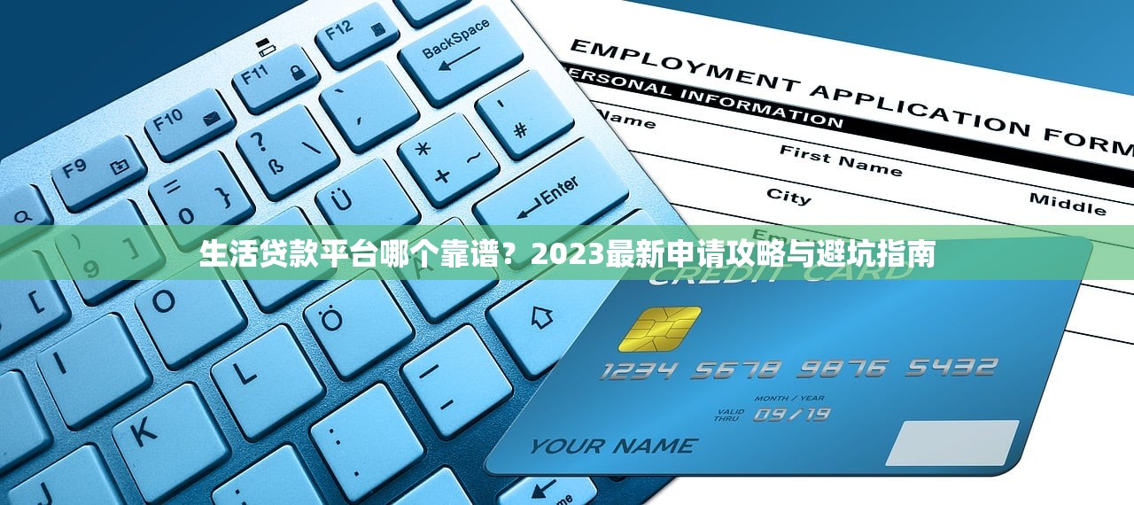 生活贷款平台哪个靠谱？2023最新申请攻略与避坑指南