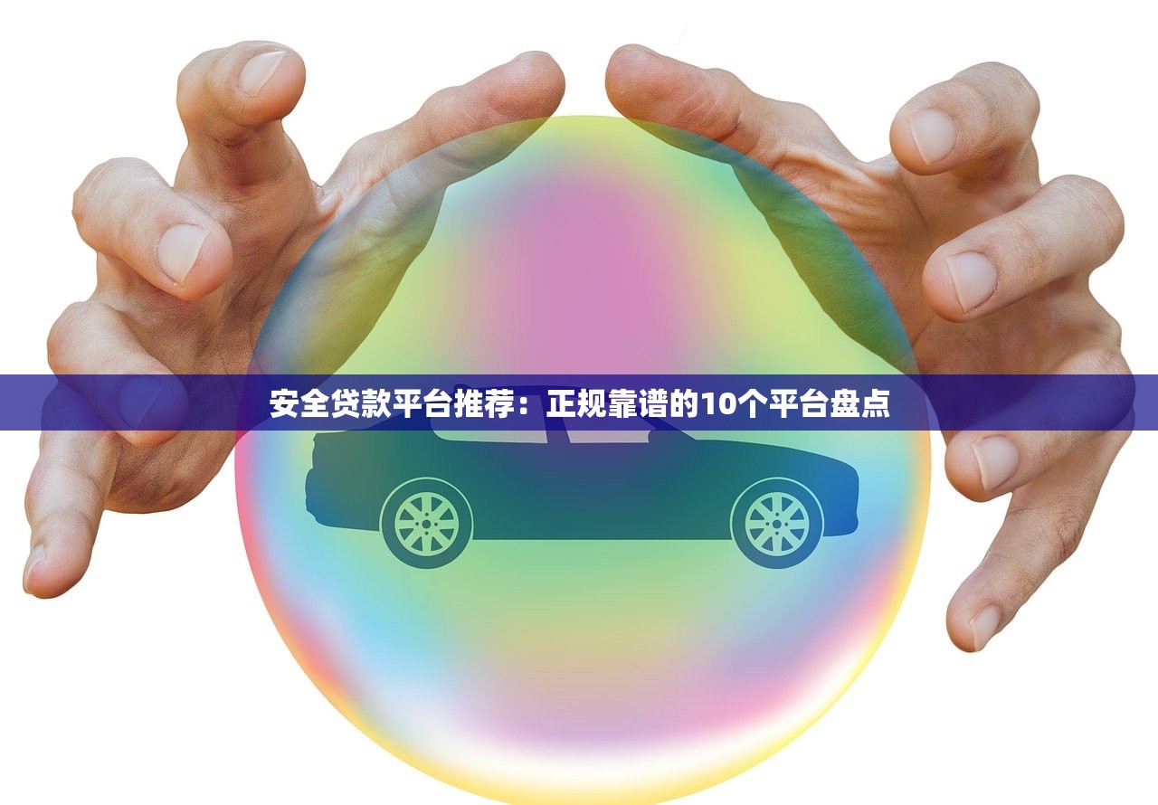 安全贷款平台推荐:正规靠谱的10个平台盘点 安全贷款平台推荐:正规靠谱的10个平台盘点