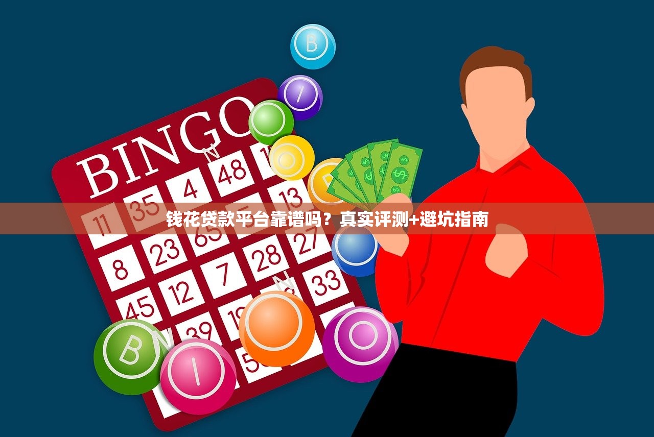 钱花贷款平台靠谱吗?真实评测+避坑指南 钱花贷款平台靠谱吗?真实评测+避坑指南