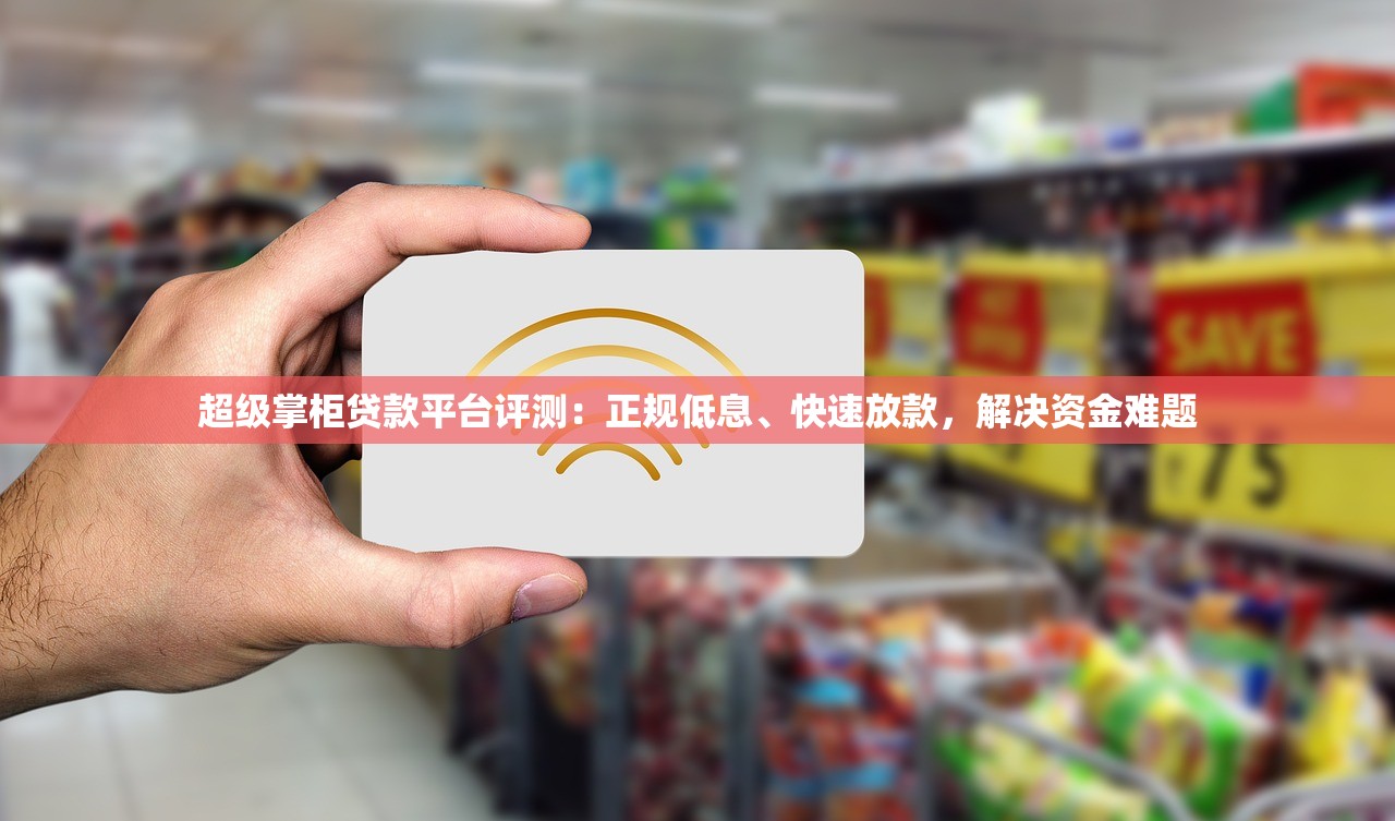 超级掌柜贷款平台评测:正规低息、快速放款,解决资金难题 超级掌柜贷款平台评测:正规低息、快速放款,解决资金难题