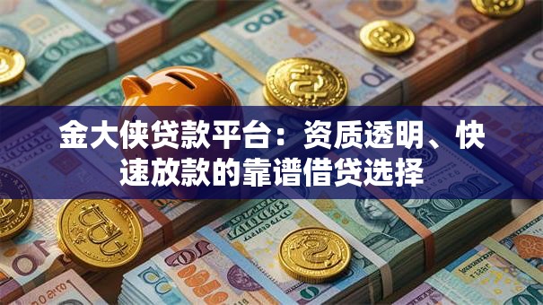 金大侠贷款平台:资质透明、快速放款的靠谱借贷选择 金大侠贷款平台:资质透明、快速放款的靠谱借贷选择