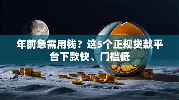 年前急需用钱?这5个正规贷款平台下款快、门槛低 年前急需用钱?这5个正规贷款平台下款快、门槛低