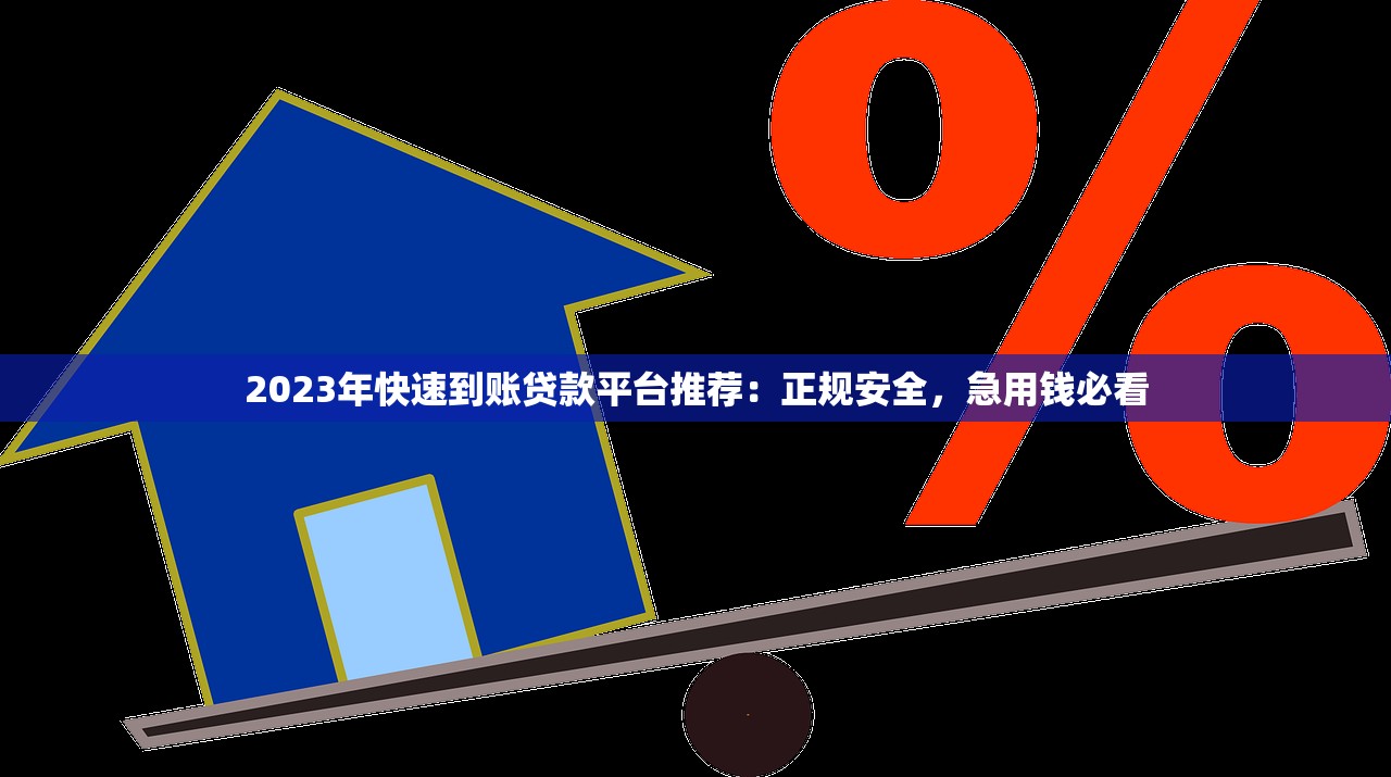 2023年快速到账贷款平台推荐：正规安全，急用钱必看