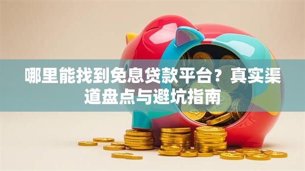 哪里能找到免息贷款平台？真实渠道盘点与避坑指南