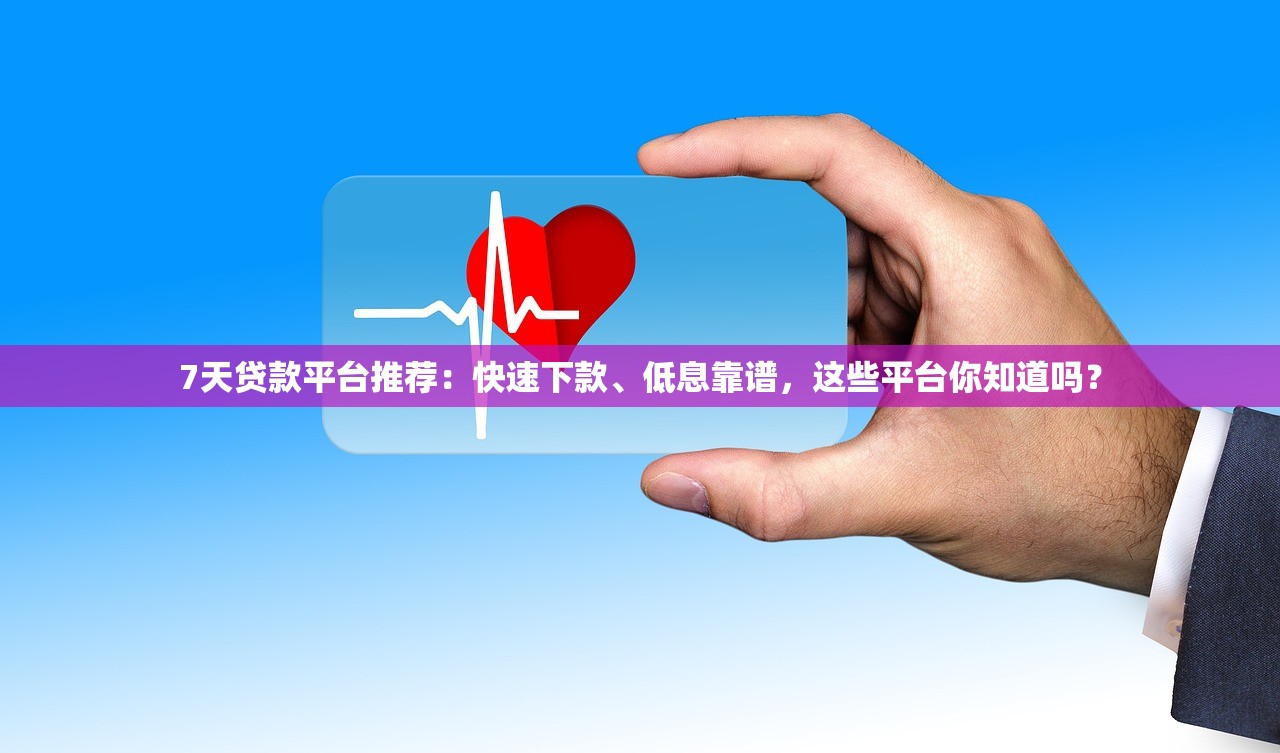 7天贷款平台推荐：快速下款、低息靠谱，这些平台你知道吗？
