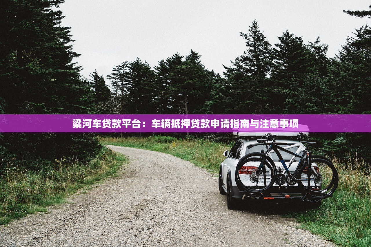 梁河车贷款平台：车辆抵押贷款申请指南与注意事项