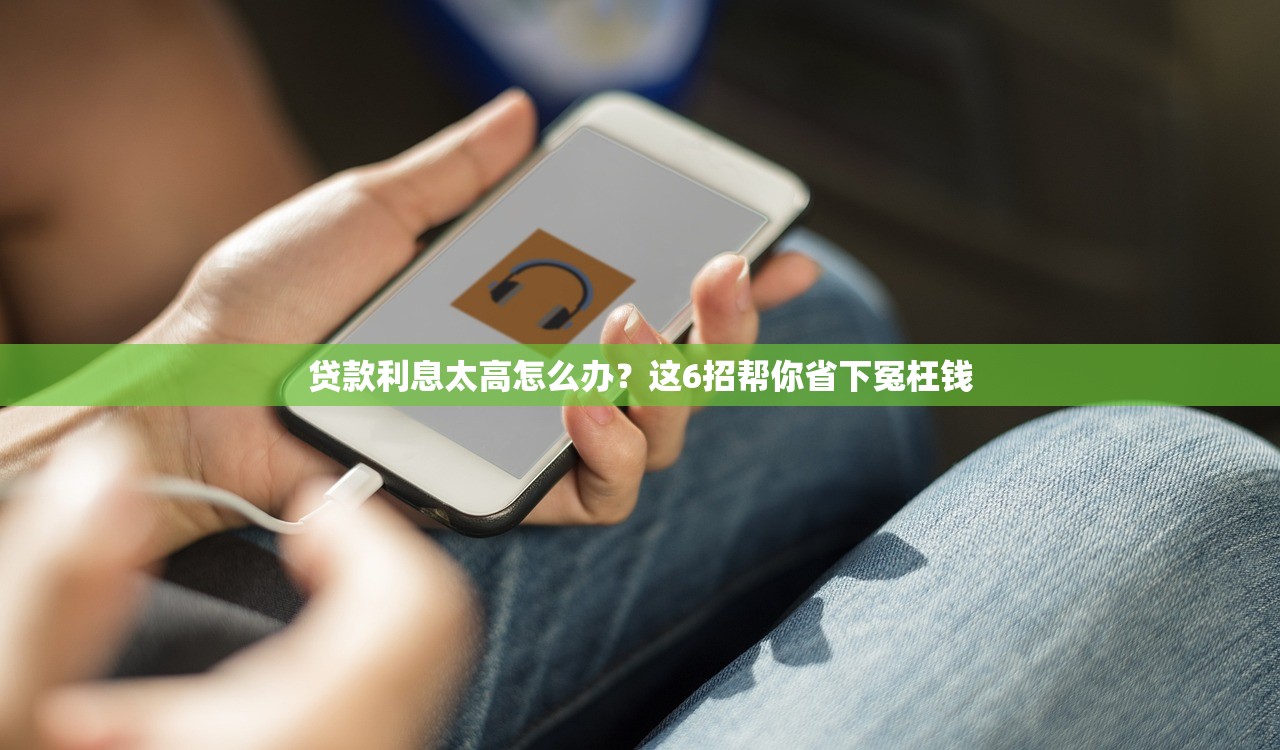 贷款利息太高怎么办？这6招帮你省下冤枉钱