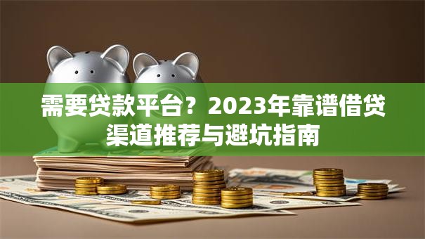 需要贷款平台？2023年靠谱借贷渠道推荐与避坑指南
