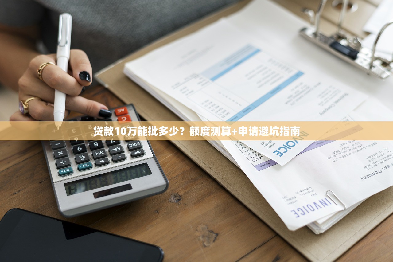 贷款10万能批多少？额度测算+申请避坑指南