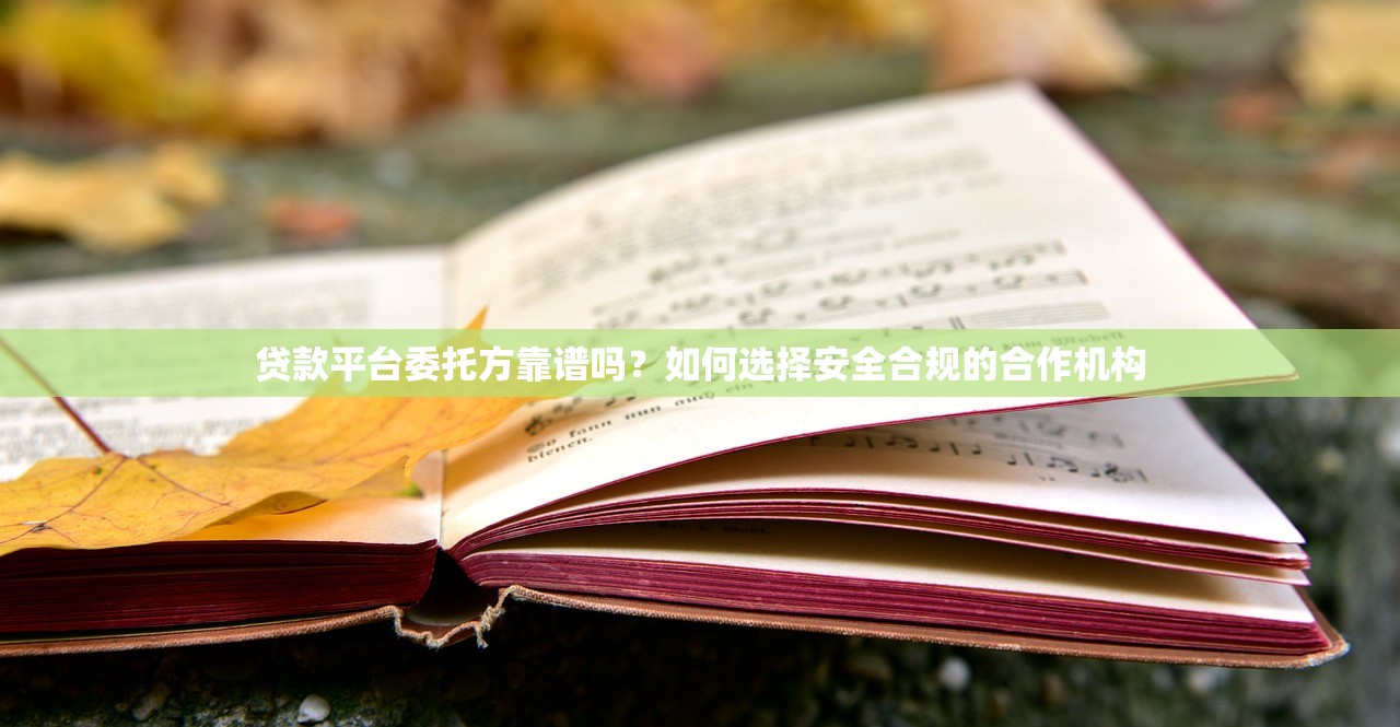 贷款平台委托方靠谱吗？如何选择安全合规的合作机构
