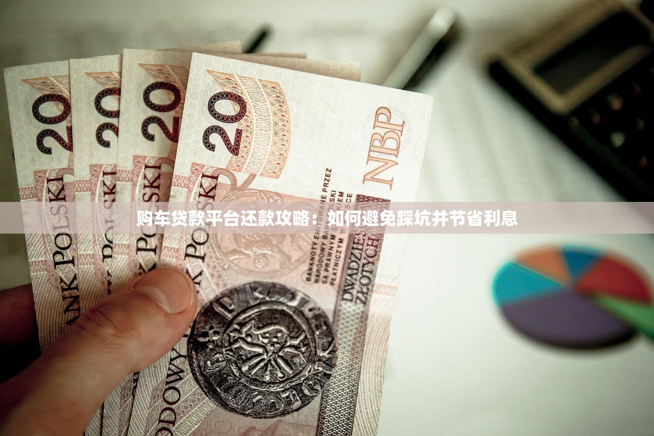 购车贷款平台还款攻略：如何避免踩坑并节省利息